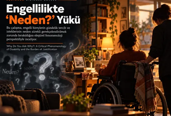 Neden “Neden?” Diye Soruyorsunuz? Engellilik ve Gerekçelendirme Yükünün Eleştirel Fenomenolojisi