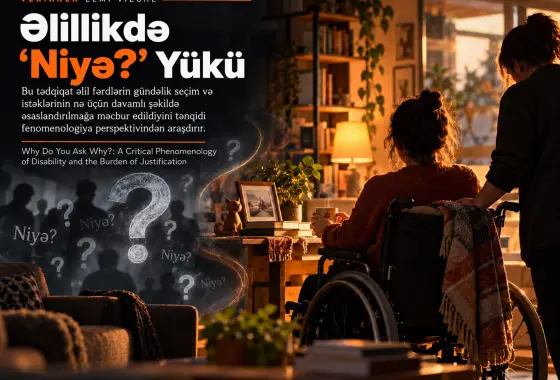 Niyə “Niyə?” Deyə Soruşursunuz? Əlillik və Əsaslandırma Yükünün Tənqidi Fenomenologiyası